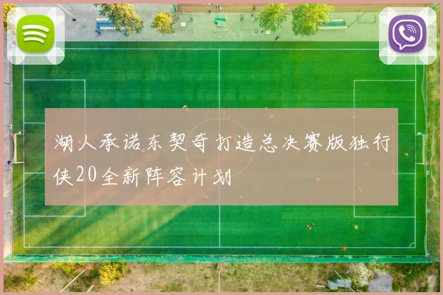 湖人承诺东契奇打造总决赛版独行侠20全新阵容计划