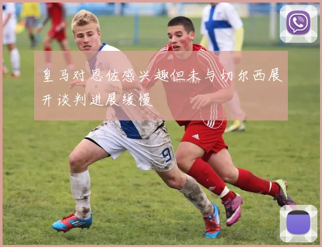 皇马对恩佐感兴趣但未与切尔西展开谈判进展缓慢
