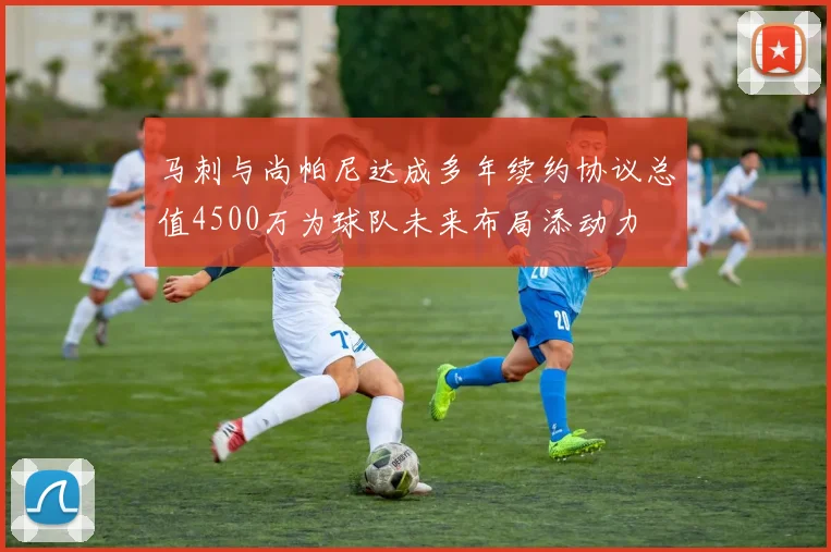 马刺与尚帕尼达成多年续约协议总值4500万为球队未来布局添动力