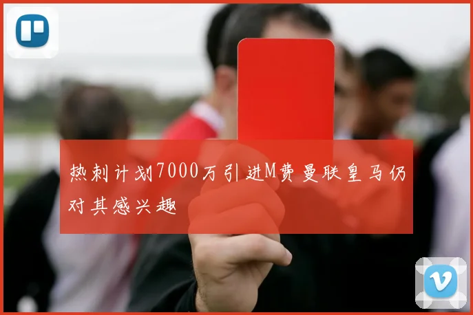 热刺计划7000万引进M费曼联皇马仍对其感兴趣