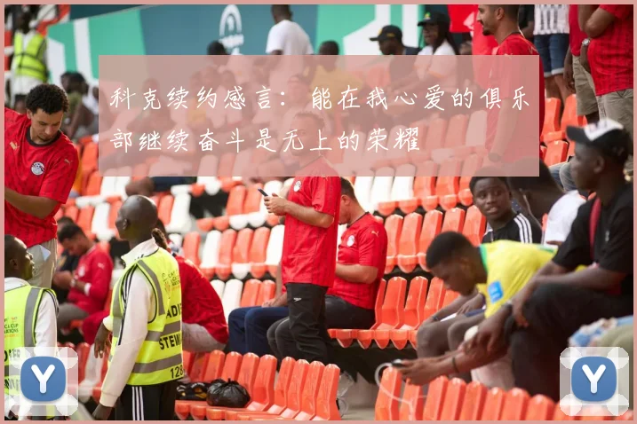 科克续约感言：能在我心爱的俱乐部继续奋斗是无上的荣耀