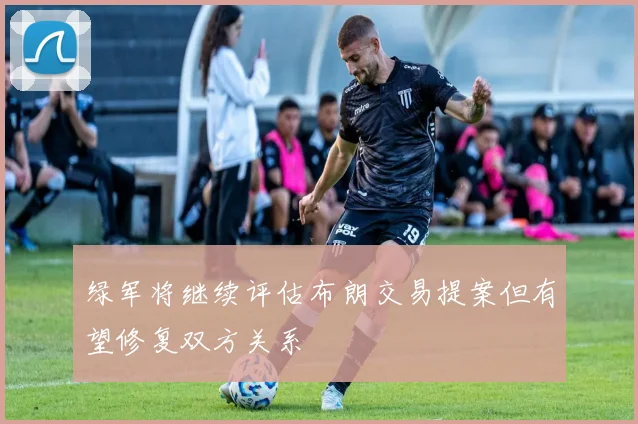 绿军将继续评估布朗交易提案但有望修复双方关系