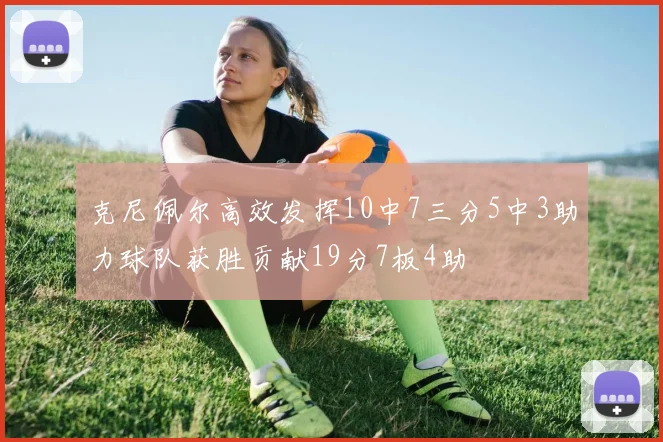 克尼佩尔高效发挥10中7三分5中3助力球队获胜贡献19分7板4助