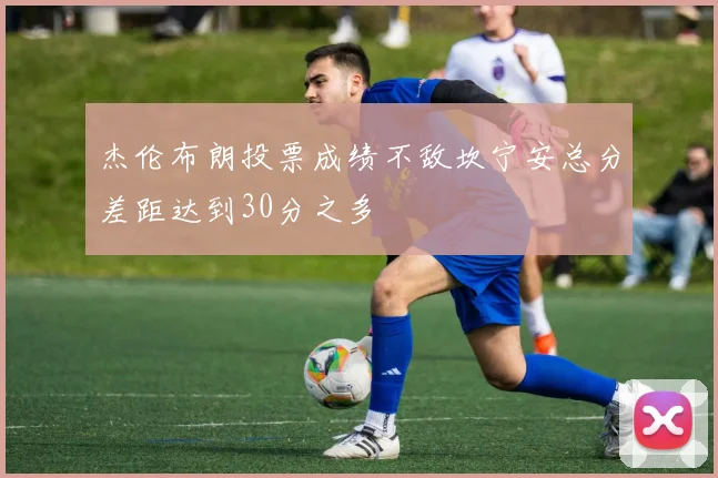 杰伦布朗投票成绩不敌坎宁安总分差距达到30分之多