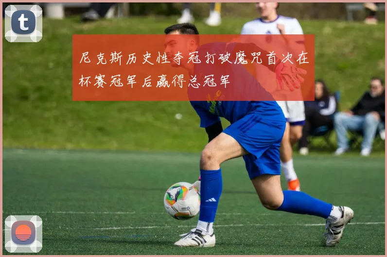 尼克斯历史性夺冠打破魔咒首次在杯赛冠军后赢得总冠军
